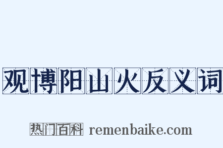观博阳山火反义词是什么意思的图片